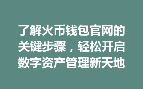 了解火币钱包官网的关键步骤，轻松开启数字资产管理新天地 一