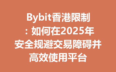 Bybit香港限制：如何在2025年安全规避交易障碍并高效使用平台 一