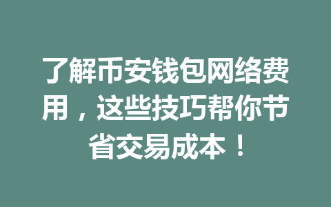 了解币安钱包网络费用,这些技巧帮你节省交易成本! 一