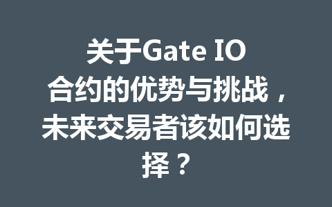 关于Gate IO合约的优势与挑战,未来交易者该如何选择? 一