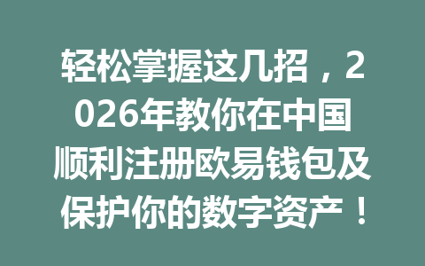 轻松掌握这几招,2026年教你在中国顺利注册欧易钱包及保护你的数字资产! 一