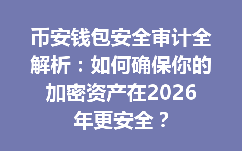 币安钱包安全审计全解析:如何确保你的加密资产在2026年更安全? 一