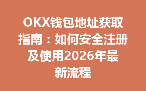 OKX钱包地址获取指南:如何安全注册及使用2026年最新流程 一
