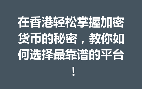 在香港轻松掌握加密货币的秘密,教你如何选择最靠谱的平台! 一