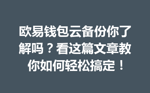 欧易钱包云备份你了解吗?看这篇文章教你如何轻松搞定! 一