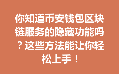 你知道币安钱包区块链服务的隐藏功能吗？这些方法能让你轻松上手！ 一