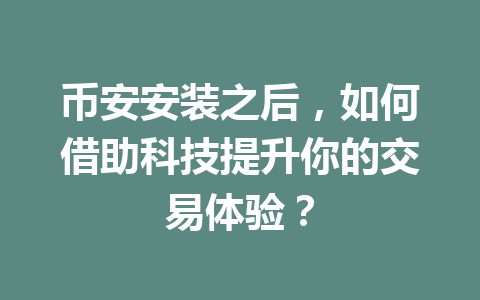 币安安装之后,如何借助科技提升你的交易体验? 一