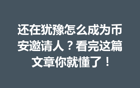 还在犹豫怎么成为币安邀请人？看完这篇文章你就懂了！ 一