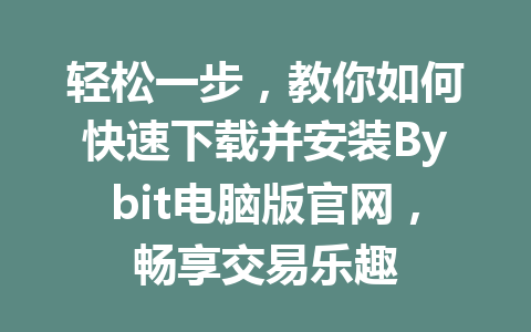轻松一步,教你如何快速下载并安装Bybit电脑版官网,畅享交易乐趣 一