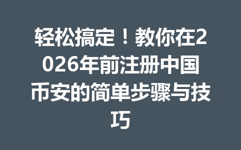 轻松搞定!教你在2026年前注册中国币安的简单步骤与技巧 一