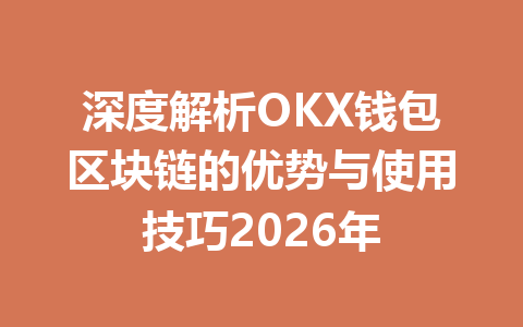 深度解析OKX钱包区块链的优势与使用技巧2026年 一