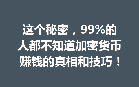 这个秘密，99%的人都不知道加密货币赚钱的真相和技巧！ 一