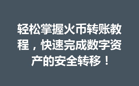 轻松掌握火币转账教程，快速完成数字资产的安全转移！ 一