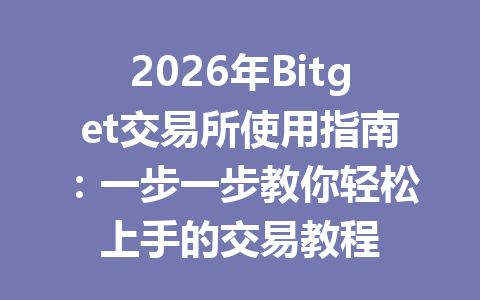 2026年Bitget交易所使用指南:一步一步教你轻松上手的交易教程 一