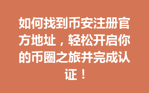 如何找到币安注册官方地址,轻松开启你的币圈之旅并完成认证! 一