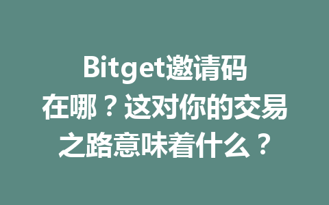 Bitget邀请码在哪?这对你的交易之路意味着什么? 一