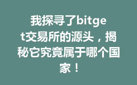 我探寻了bitget交易所的源头,揭秘它究竟属于哪个国家! 一