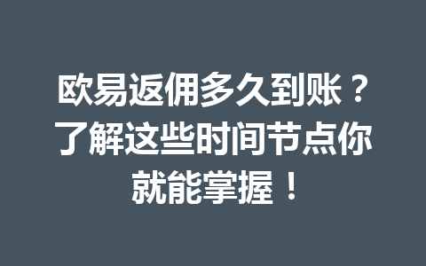 欧易返佣多久到账？了解这些时间节点你就能掌握！ 一