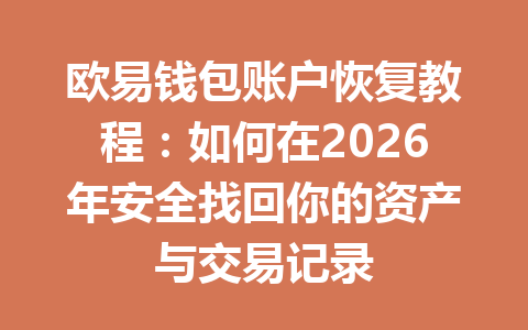 欧易钱包账户恢复教程:如何在2026年安全找回你的资产与交易记录 一