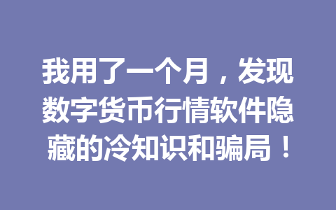 我用了一个月，发现数字货币行情软件隐藏的冷知识和骗局！ 一