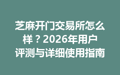 芝麻开门交易所怎么样？2026年用户评测与详细使用指南 一