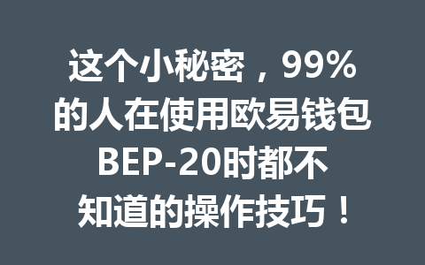 这个小秘密,99%的人在使用欧易钱包BEP-20时都不知道的操作技巧! 一
