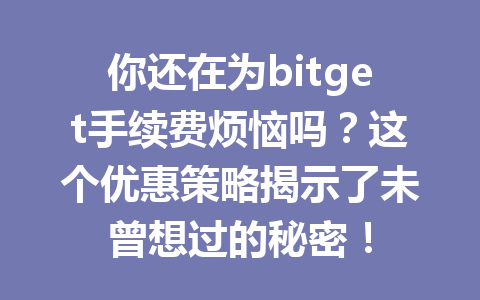 你还在为bitget手续费烦恼吗？这个优惠策略揭示了未曾想过的秘密！ 一