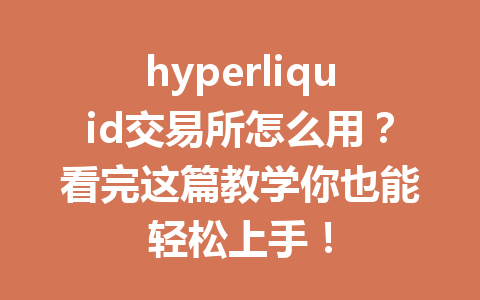 hyperliquid交易所怎么用?看完这篇教学你也能轻松上手! 一