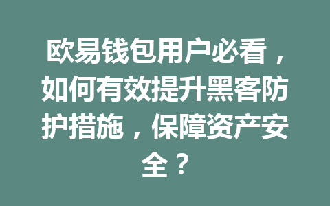 欧易钱包用户必看,如何有效提升黑客防护措施,保障资产安全? 一