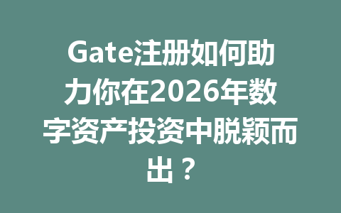 Gate注册如何助力你在2026年数字资产投资中脱颖而出? 一