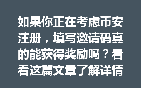如果你正在考虑币安注册,填写邀请码真的能获得奖励吗?看看这篇文章了解详情! 一