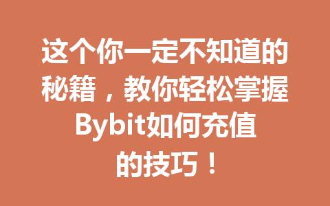 这个你一定不知道的秘籍,教你轻松掌握Bybit如何充值的技巧! 一