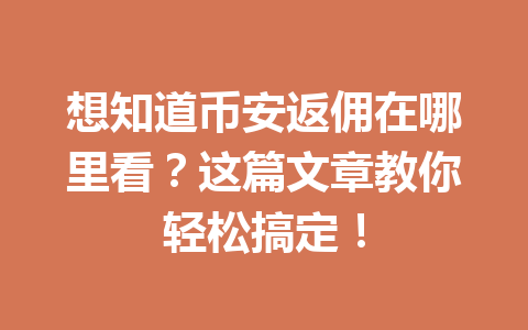 想知道币安返佣在哪里看?这篇文章教你轻松搞定! 一