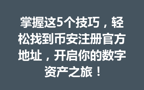 掌握这5个技巧，轻松找到币安注册官方地址，开启你的数字资产之旅！ 一