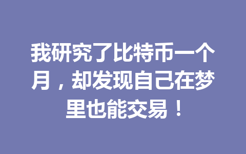 我研究了比特币一个月,却发现自己在梦里也能交易! 一