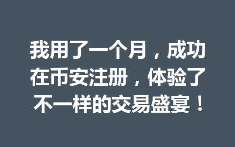 我用了一个月,成功在币安注册,体验了不一样的交易盛宴! 一