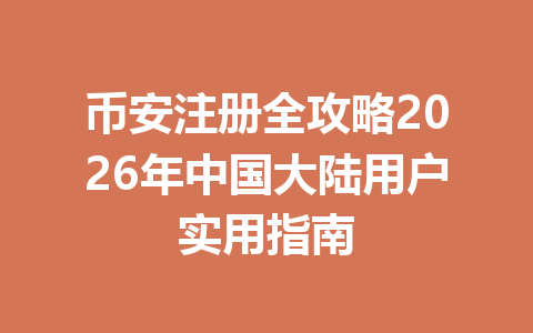 币安注册全攻略2026年中国大陆用户实用指南 一