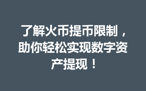 了解火币提币限制，助你轻松实现数字资产提现！ 一