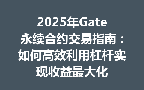 2025年Gate永续合约交易指南：如何高效利用杠杆实现收益最大化 一