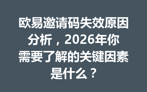 欧易邀请码失效原因分析，2026年你需要了解的关键因素是什么？ 一