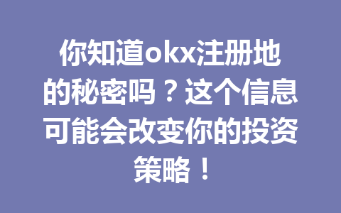 你知道okx注册地的秘密吗?这个信息可能会改变你的投资策略! 一