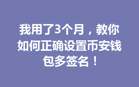 我用了3个月,教你如何正确设置币安钱包多签名! 一