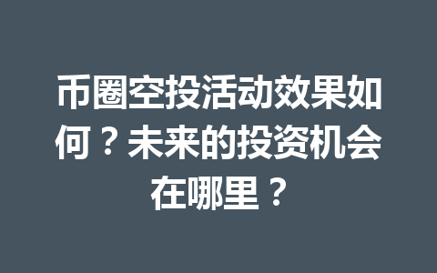 币圈空投活动效果如何?未来的投资机会在哪里? 一