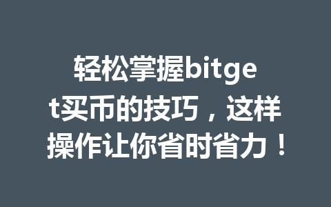 轻松掌握bitget买币的技巧,这样操作让你省时省力! 一