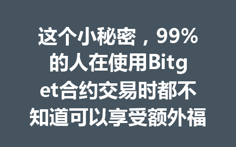 这个小秘密,99%的人在使用Bitget合约交易时都不知道可以享受额外福利! 一