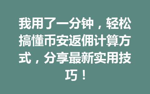 我用了一分钟,轻松搞懂币安返佣计算方式,分享最新实用技巧! 一