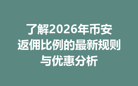 了解2026年币安返佣比例的最新规则与优惠分析 一