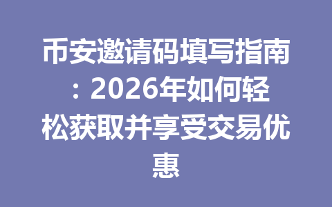 币安邀请码填写指南:2026年如何轻松获取并享受交易优惠 一