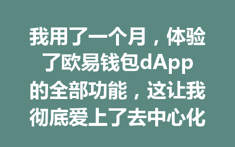 我用了一个月，体验了欧易钱包dApp的全部功能，这让我彻底爱上了去中心化！ 一