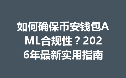 如何确保币安钱包AML合规性?2026年最新实用指南 一